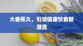 大香蕉久，引领健康饮食新潮流