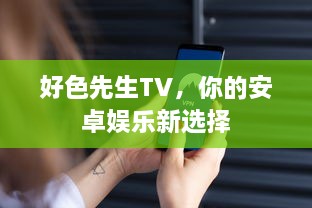 好色先生TV，你的安卓娱乐新选择