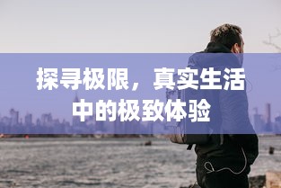 探寻极限，真实生活中的极致体验