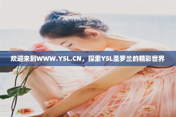 欢迎来到WWW.YSL.CN，探索YSL圣罗兰的精彩世界