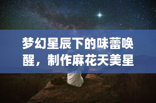 梦幻星辰下的味蕾唤醒，制作麻花天美星空果冻