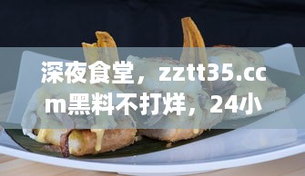 深夜食堂，zztt35.ccm黑料不打烊，24小时的美食之旅