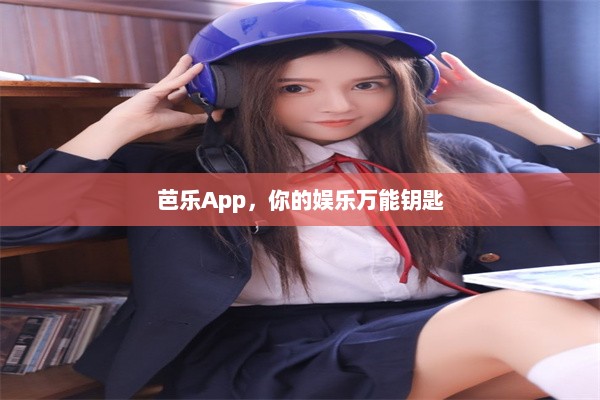 芭乐App，你的娱乐万能钥匙