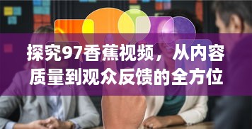 探究97香蕉视频，从内容质量到观众反馈的全方位分析