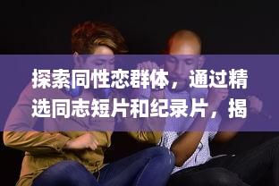 探索同性恋群体，通过精选同志短片和纪录片，揭示真实且多元的Gay视频世界