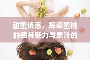 甜蜜诱惑，探索蜜桃的独特魅力与果汁的完美体验