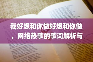 我好想和你做好想和你做，网络热歌的歌词解析与情感探讨