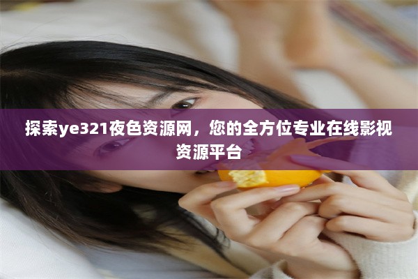 探索ye321夜色资源网，您的全方位专业在线影视资源平台