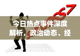 今日热点事件深度解析，政治动态、经济走向、社会问题