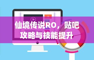 仙境传说RO，贴吧攻略与技能提升