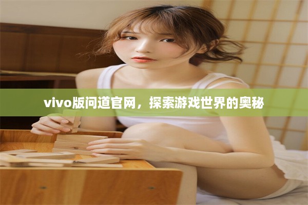 vivo版问道官网，探索游戏世界的奥秘