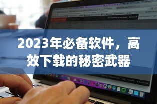 2023年必备软件，高效下载的秘密武器