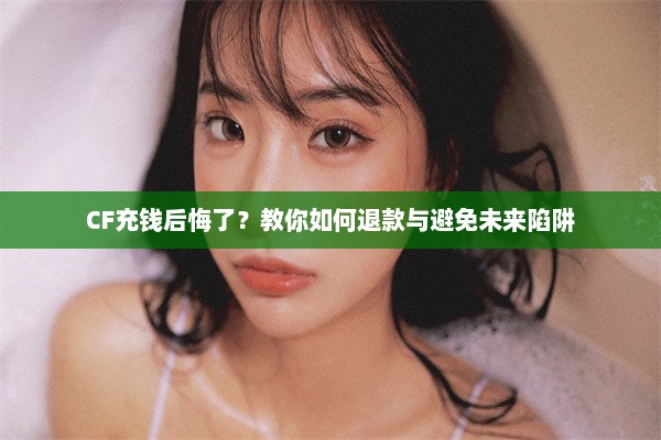 CF充钱后悔了？教你如何退款与避免未来陷阱