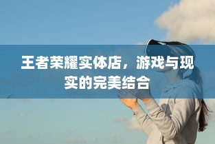 王者荣耀实体店，游戏与现实的完美结合